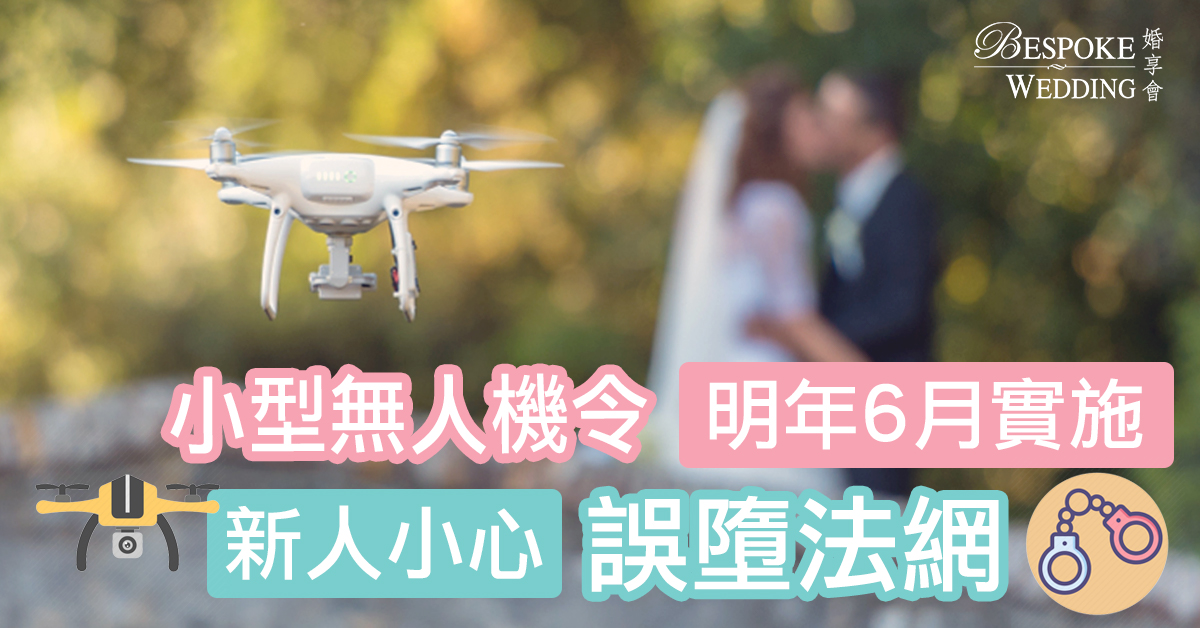 【婚禮籌備】「小型無人機令」明年6月實施！新人小心誤墮法網！