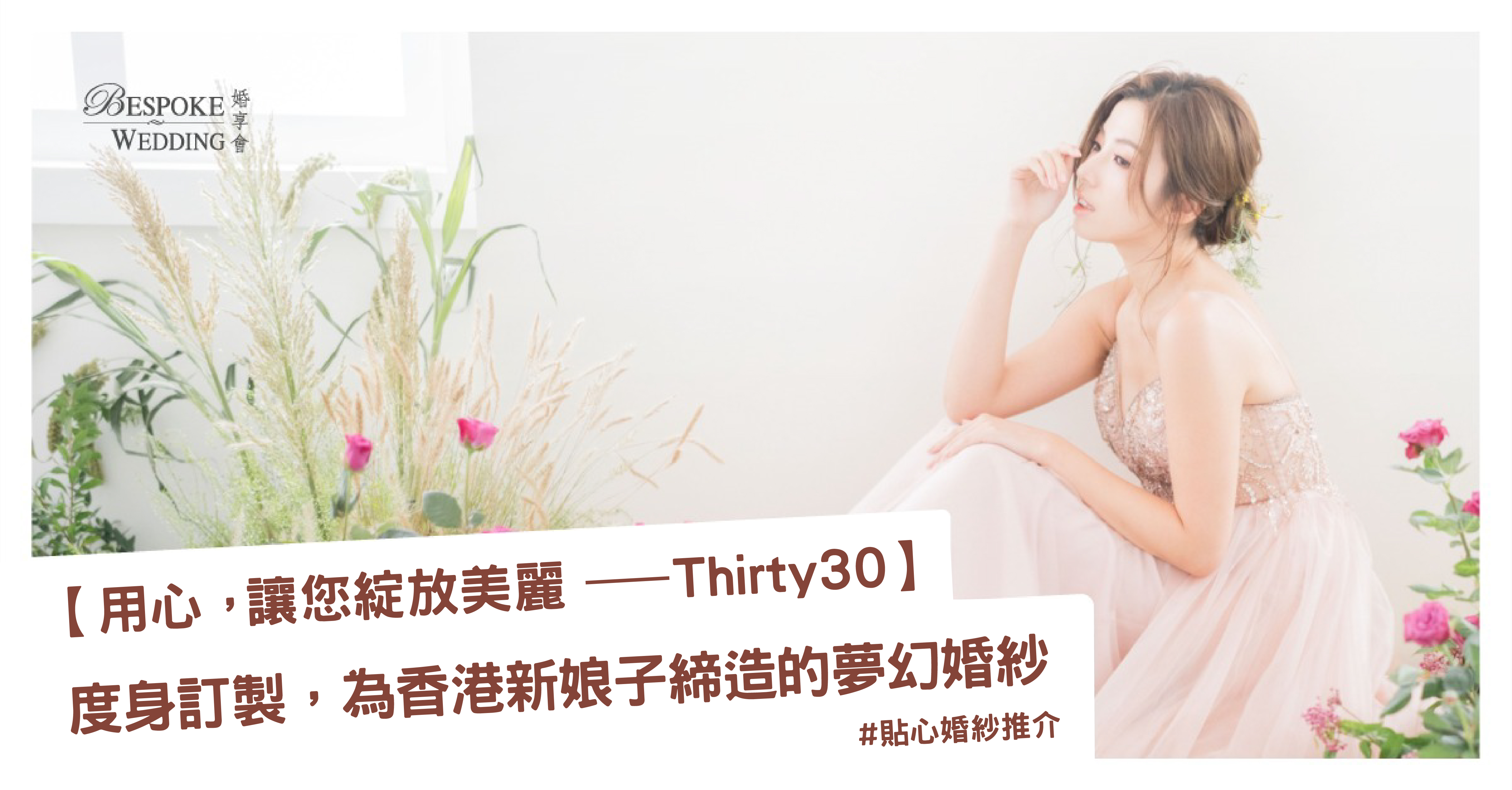 用心，讓您綻放美麗 ─ Thirty30 為新娘子締造的夢幻婚紗.png