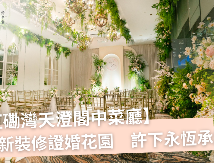 【#婚禮場地】紅磡灣天澄閣中菜廳｜全新裝修證婚花園　許下永恆承諾