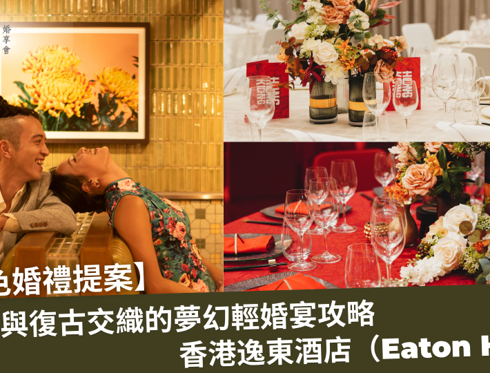 🎬 【特色婚禮提案】玩味復古輕婚禮｜香港逸東酒店（Eaton HK）玩味與傳統交織的夢幻婚宴全攻略